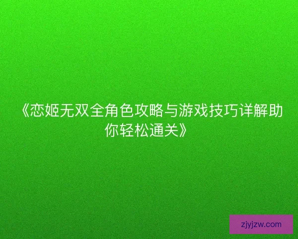 《恋姬无双全角色攻略与游戏技巧详解助你轻松通关》