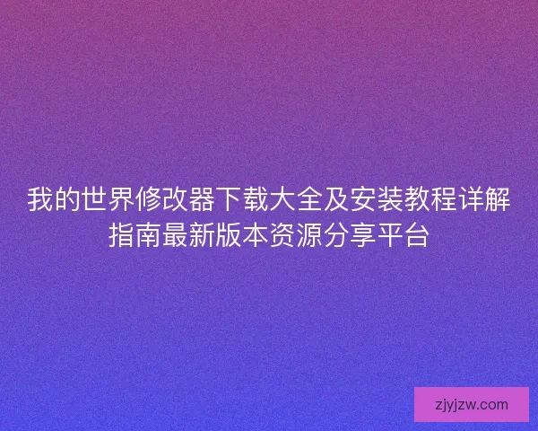 我的世界修改器下载大全及安装教程详解指南最新版本资源分享平台 我的世界修改器下载大全及安装教程详解指南最新版本资源分享平台