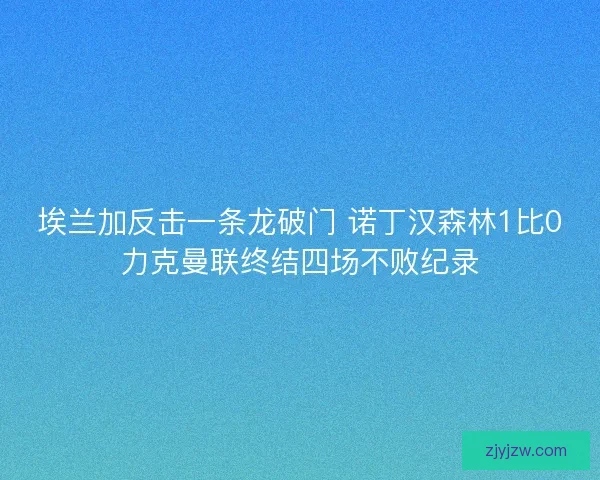 埃兰加反击一条龙破门 诺丁汉森林1比0力克曼联终结四场不败纪录