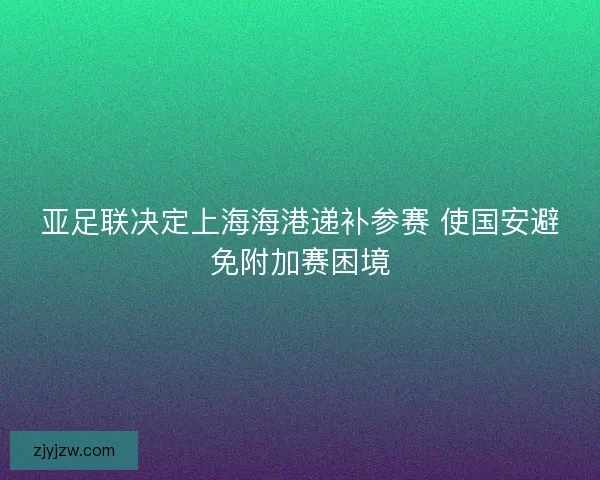 亚足联决定上海海港递补参赛 使国安避免附加赛困境