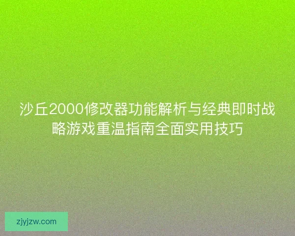 沙丘2000修改器功能解析与经典即时战略游戏重温指南全面实用技巧 沙丘2000修改器功能解析与经典即时战略游戏重温指南全面实用技巧