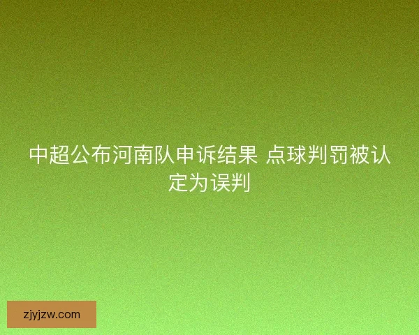 中超公布河南队申诉结果 点球判罚被认定为误判