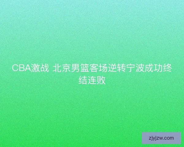 CBA激战 北京男篮客场逆转宁波成功终结连败