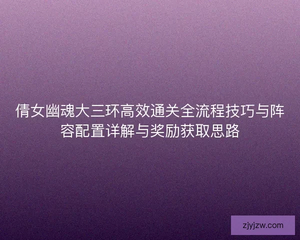 倩女幽魂大三环高效通关全流程技巧与阵容配置详解与奖励获取思路
