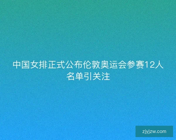 中国女排正式公布伦敦奥运会参赛12人名单引关注
