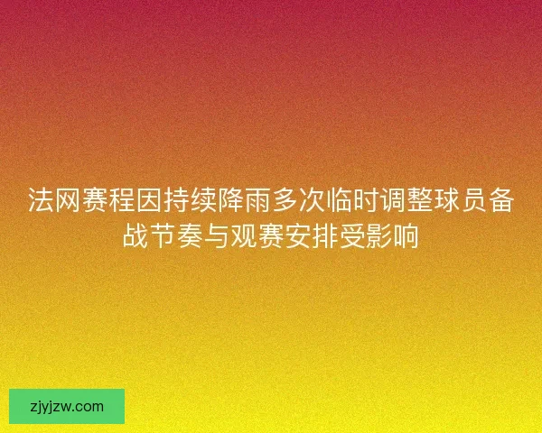 法网赛程因持续降雨多次临时调整球员备战节奏与观赛安排受影响 法网赛程因持续降雨多次临时调整球员备战节奏与观赛安排受影响