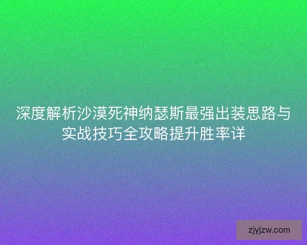 深度解析沙漠死神纳瑟斯最强出装思路与实战技巧全攻略提升胜率详