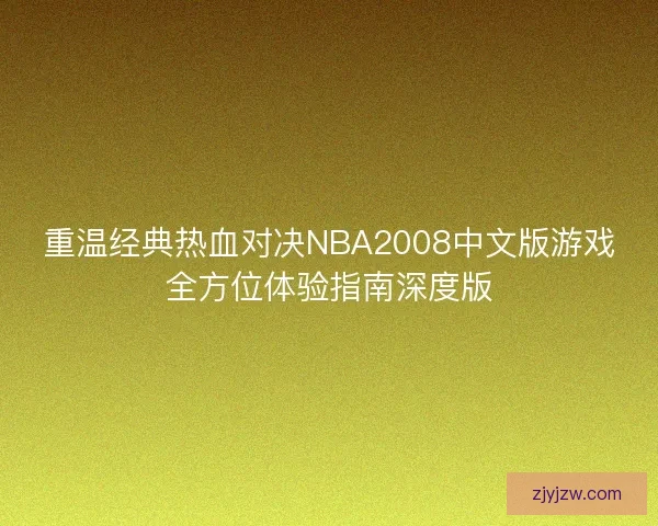 重温经典热血对决NBA2008中文版游戏全方位体验指南深度版 重温经典热血对决NBA2008中文版游戏全方位体验指南深度版