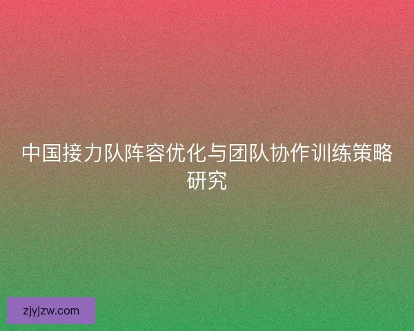 中国接力队阵容优化与团队协作训练策略研究