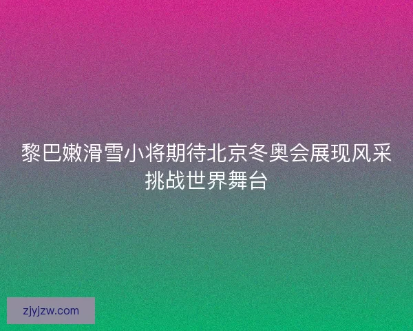 黎巴嫩滑雪小将期待北京冬奥会展现风采挑战世界舞台 黎巴嫩滑雪小将期待北京冬奥会展现风采挑战世界舞台